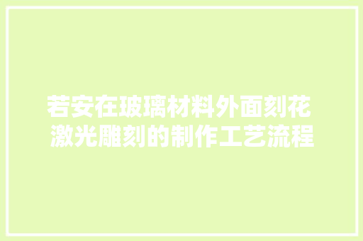 若安在玻璃材料外面刻花 激光雕刻的制作工艺流程