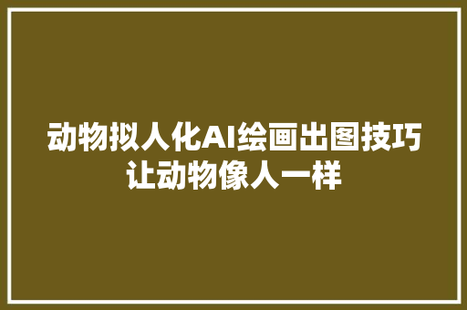 动物拟人化AI绘画出图技巧让动物像人一样