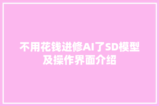 不用花钱进修AI了SD模型及操作界面介绍