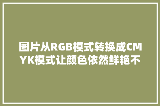 图片从RGB模式转换成CMYK模式让颜色依然鲜艳不减应该怎么做