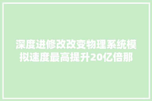 深度进修改改变物理系统模拟速度最高提升20亿倍那种