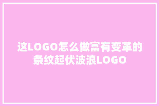 这LOGO怎么做富有变革的条纹起伏波浪LOGO