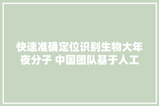 快速准确定位识别生物大年夜分子 中国团队基于人工智能研究提出新方法