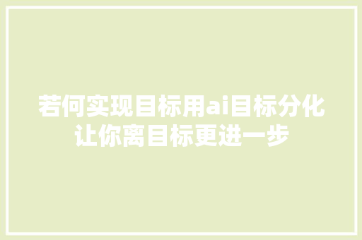 若何实现目标用ai目标分化让你离目标更进一步