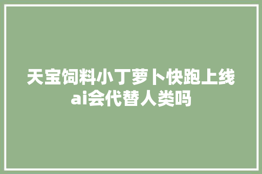 天宝饲料小丁萝卜快跑上线ai会代替人类吗