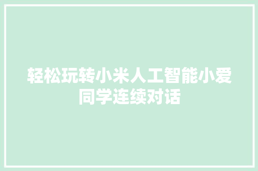 轻松玩转小米人工智能小爱同学连续对话