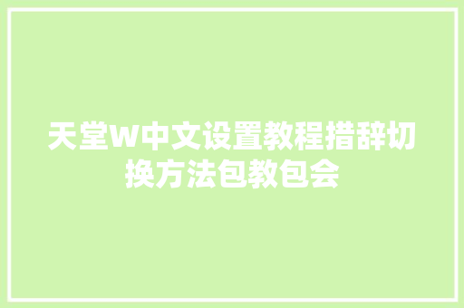 天堂W中文设置教程措辞切换方法包教包会