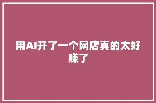 用AI开了一个网店真的太好赚了