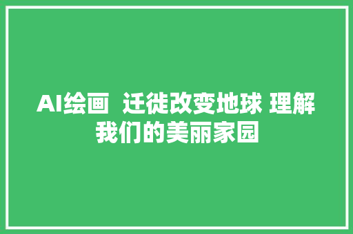 AI绘画  迁徙改变地球 理解我们的美丽家园