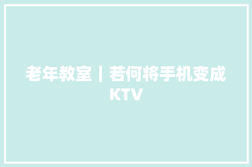 老年教室｜若何将手机变成KTV