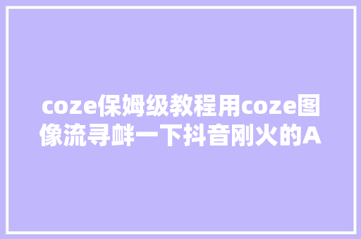 coze保姆级教程用coze图像流寻衅一下抖音刚火的AI古风画卷