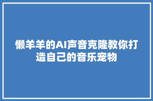 懒羊羊的AI声音克隆教你打造自己的音乐宠物