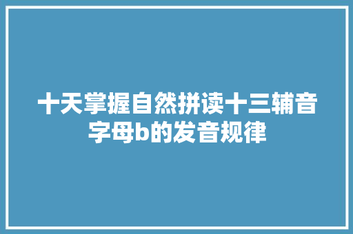 十天掌握自然拼读十三辅音字母b的发音规律