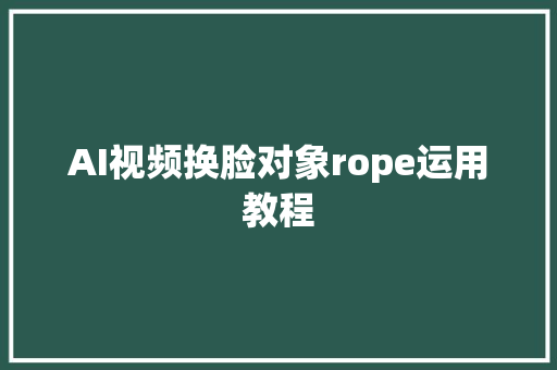 AI视频换脸对象rope运用教程