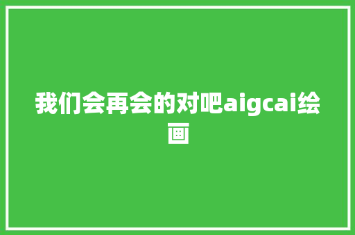 我们会再会的对吧aigcai绘画