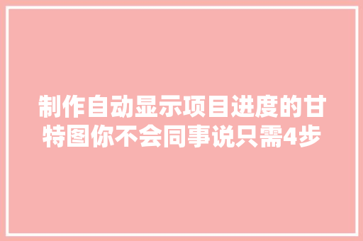 制作自动显示项目进度的甘特图你不会同事说只需4步即可搞定