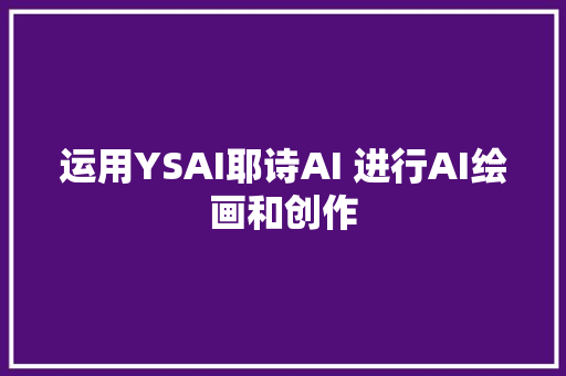 运用YSAI耶诗AI 进行AI绘画和创作