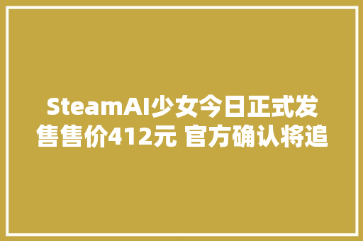 SteamAI少女今日正式发售售价412元 官方确认将追加中文