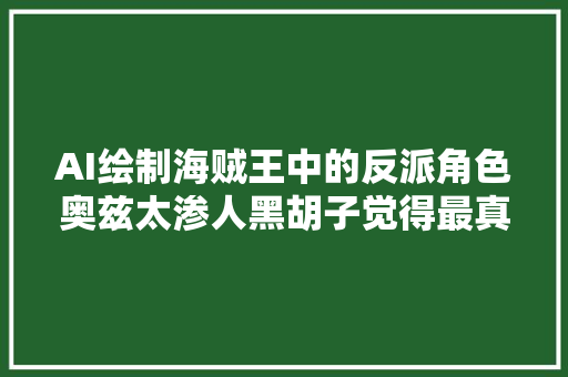 AI绘制海贼王中的反派角色奥兹太渗人黑胡子觉得最真切