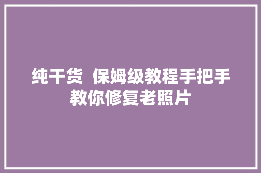 纯干货  保姆级教程手把手教你修复老照片