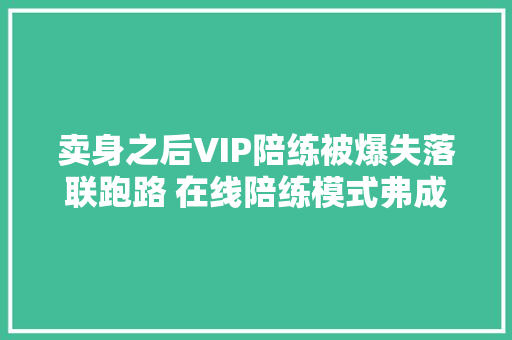 卖身之后VIP陪练被爆失落联跑路 在线陪练模式弗成持续