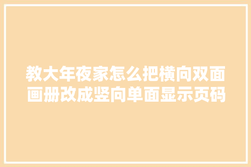 教大年夜家怎么把横向双面画册改成竖向单面显示页码不会乱