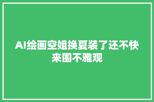 AI绘画空姐换夏装了还不快来围不雅观