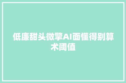 低廉甜头微擎AI面懂得别算术阈值