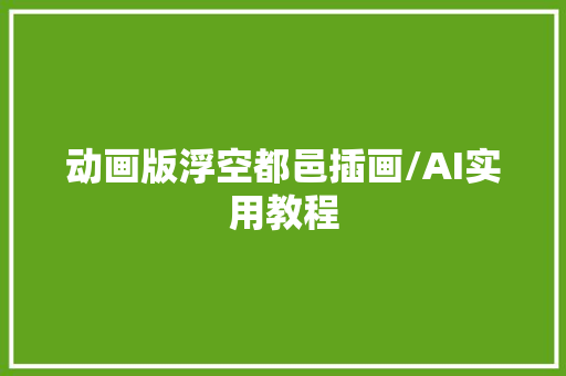 动画版浮空都邑插画/AI实用教程