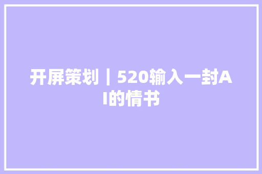 开屏策划｜520输入一封AI的情书