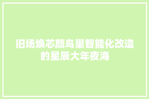 旧场焕芯颜鸟巢智能化改造的星辰大年夜海