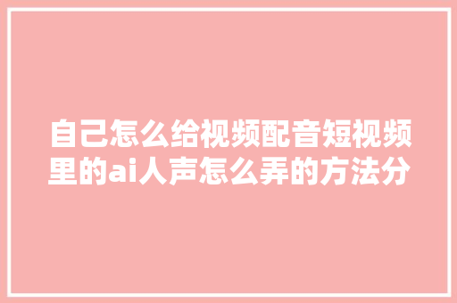 自己怎么给视频配音短视频里的ai人声怎么弄的方法分享