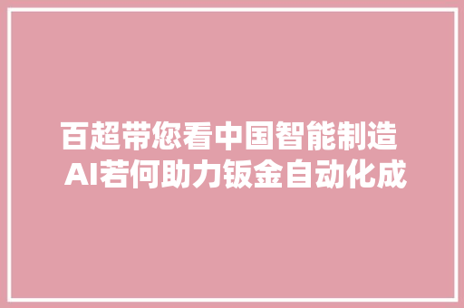 百超带您看中国智能制造  AI若何助力钣金自动化成长