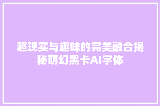 超现实与趣味的完美融合揭秘萌幻黑卡AI字体