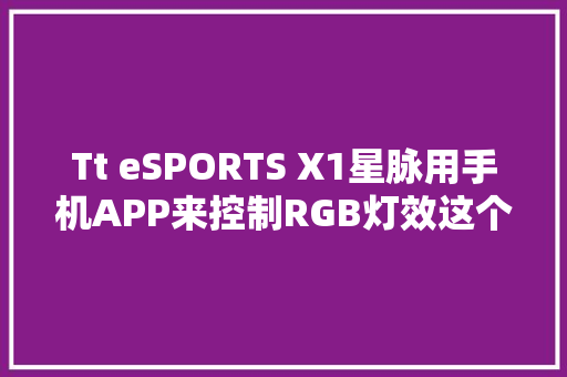 Tt eSPORTS X1星脉用手机APP来控制RGB灯效这个脑洞有点大年夜