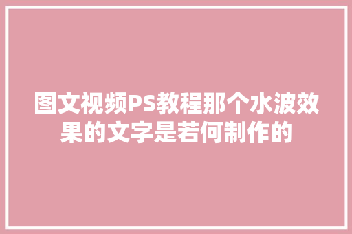 图文视频PS教程那个水波效果的文字是若何制作的