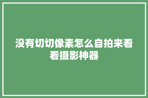 没有切切像素怎么自拍来看看摄影神器