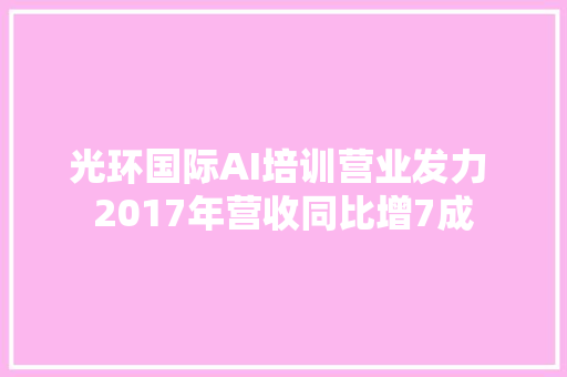 光环国际AI培训营业发力 2017年营收同比增7成