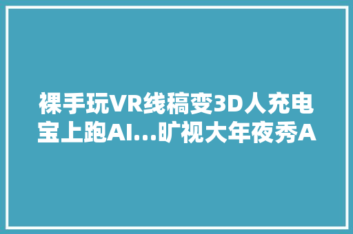 裸手玩VR线稿变3D人充电宝上跑AI…旷视大年夜秀AI技能分娩力