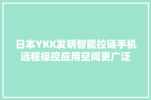 日本YKK发明智能拉链手机远程操控应用空间更广泛