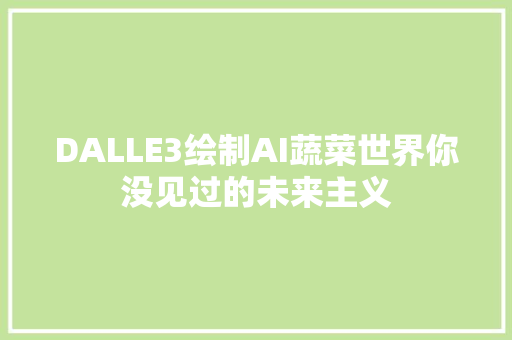 DALLE3绘制AI蔬菜世界你没见过的未来主义