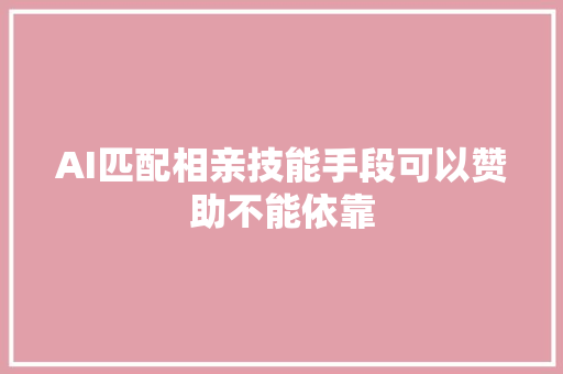 AI匹配相亲技能手段可以赞助不能依靠