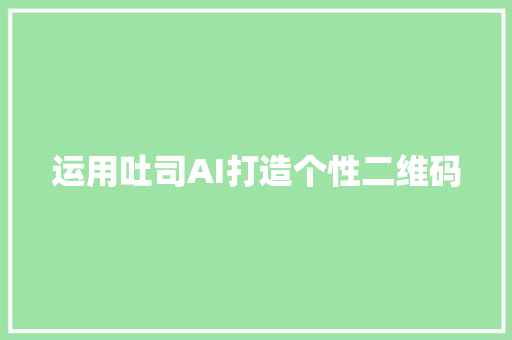 运用吐司AI打造个性二维码