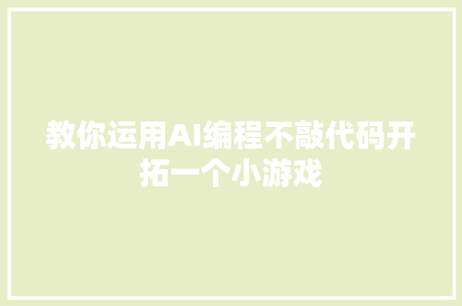 教你运用AI编程不敲代码开拓一个小游戏