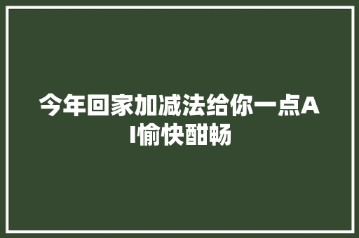 今年回家加减法给你一点AI愉快酣畅