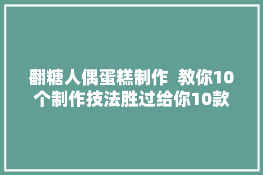 翻糖人偶蛋糕制作  教你10个制作技法胜过给你10款成品人偶