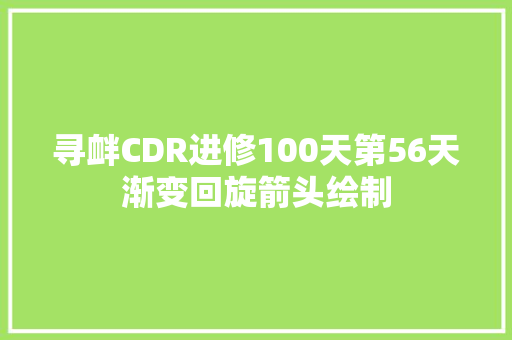 寻衅CDR进修100天第56天渐变回旋箭头绘制