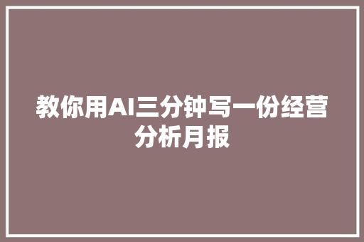 教你用AI三分钟写一份经营分析月报