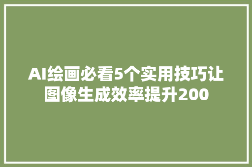 AI绘画必看5个实用技巧让图像生成效率提升200