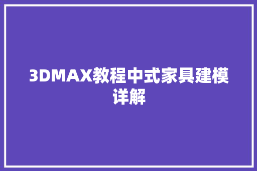 3DMAX教程中式家具建模详解